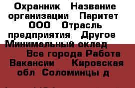 Охранник › Название организации ­ Паритет, ООО › Отрасль предприятия ­ Другое › Минимальный оклад ­ 30 000 - Все города Работа » Вакансии   . Кировская обл.,Соломинцы д.